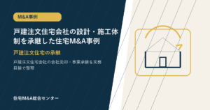 戸建注文住宅会社の設計・施工体制を承継した住宅M&A事例