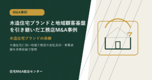 木造住宅ブランドと地域顧客基盤を引き継いだ工務店M&A事例
